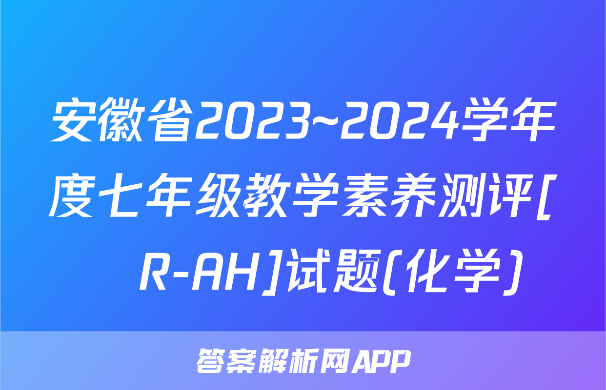 安徽省2023~2024学年度七年级教学素养测评[☐R-AH]试题(化学)