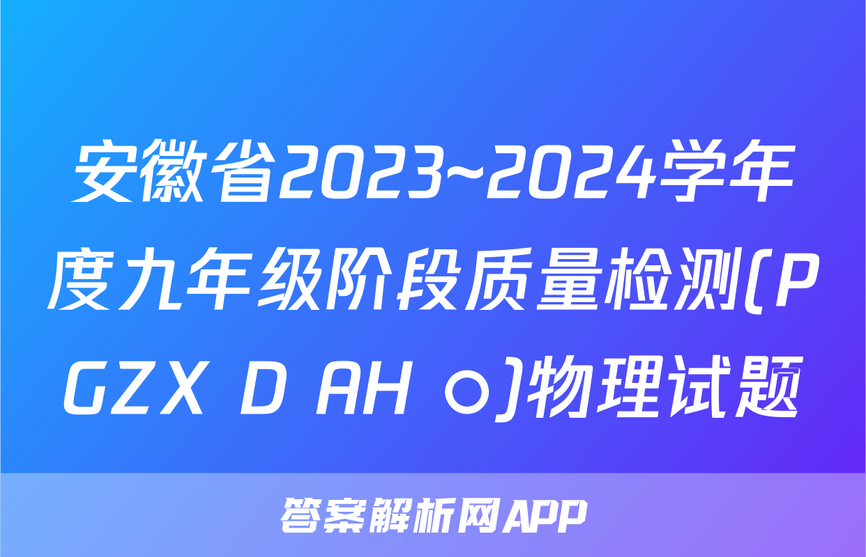 安徽省2023~2024学年度九年级阶段质量检测(PGZX D AH ○)物理试题