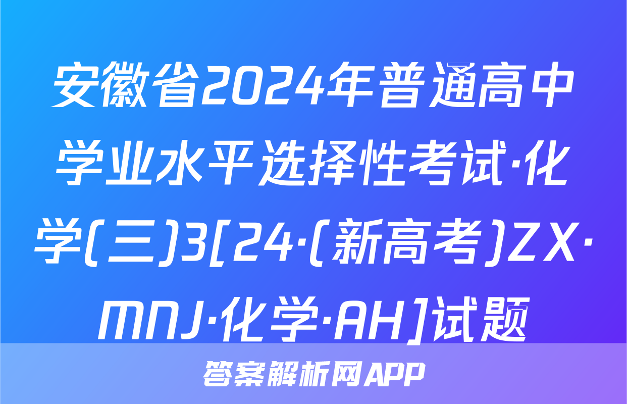 安徽省2024年普通高中学业水平选择性考试·化学(三)3[24·(新高考)ZX·MNJ·化学·AH]试题