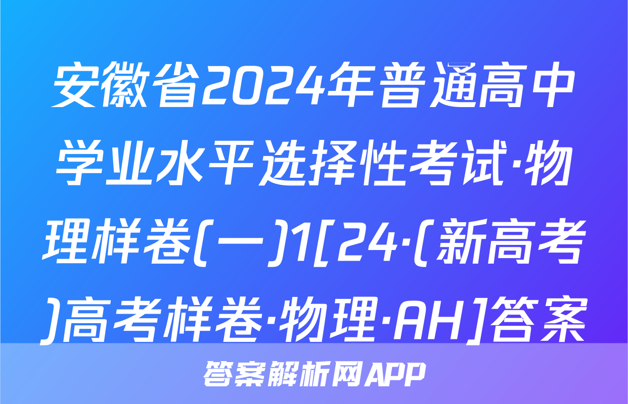 安徽省2024年普通高中学业水平选择性考试·物理样卷(一)1[24·(新高考)高考样卷·物理·AH]答案