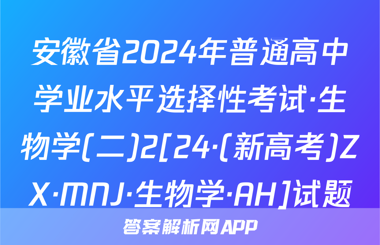 安徽省2024年普通高中学业水平选择性考试·生物学(二)2[24·(新高考)ZX·MNJ·生物学·AH]试题