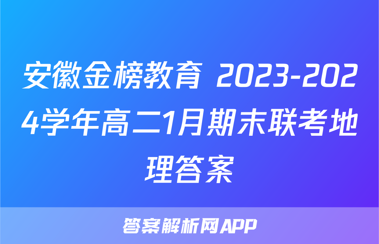 安徽金榜教育 2023-2024学年高二1月期末联考地理答案