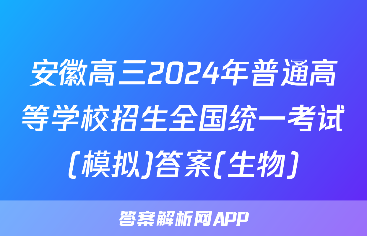 安徽高三2024年普通高等学校招生全国统一考试(模拟)答案(生物)