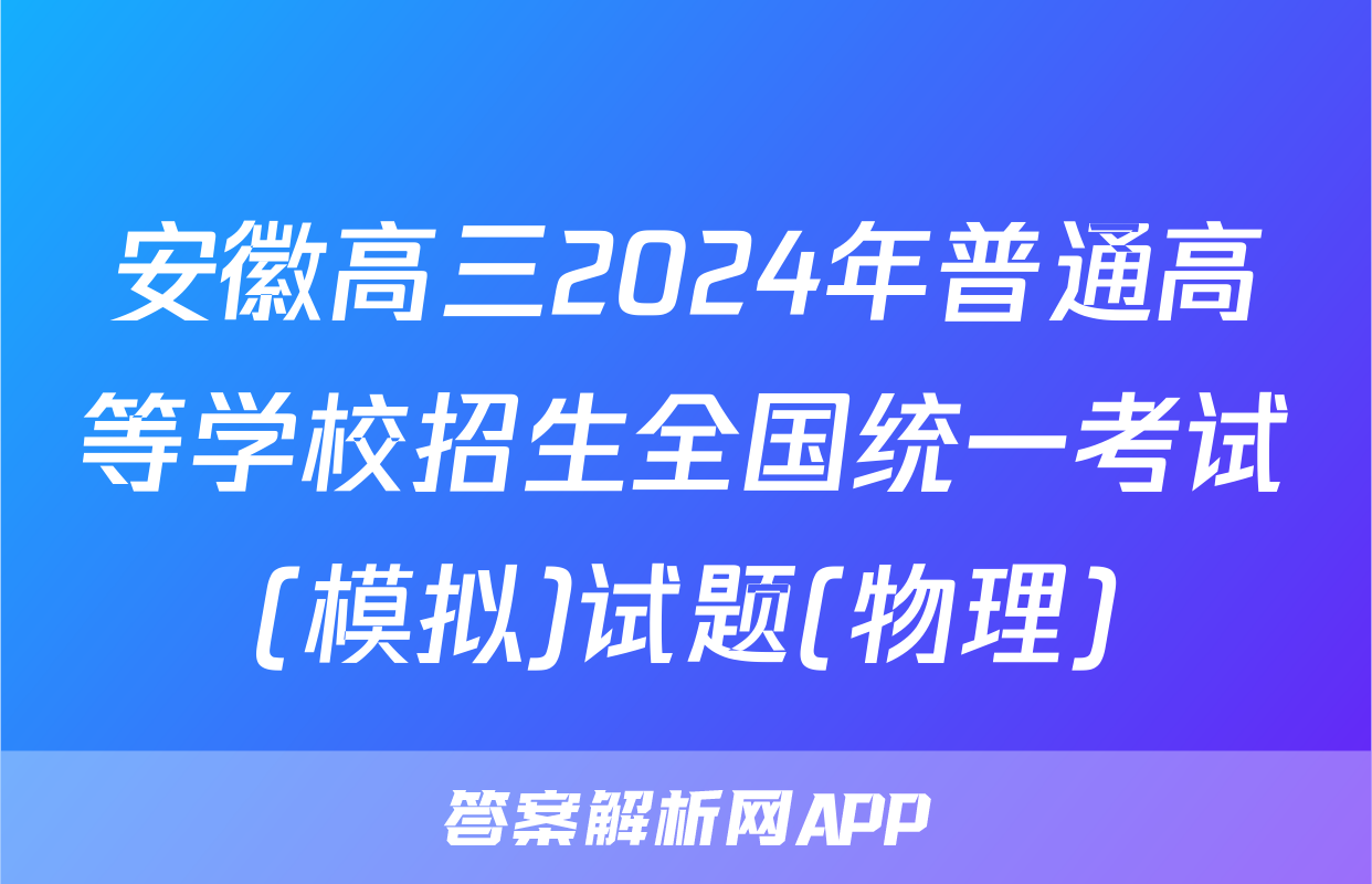 安徽高三2024年普通高等学校招生全国统一考试(模拟)试题(物理)