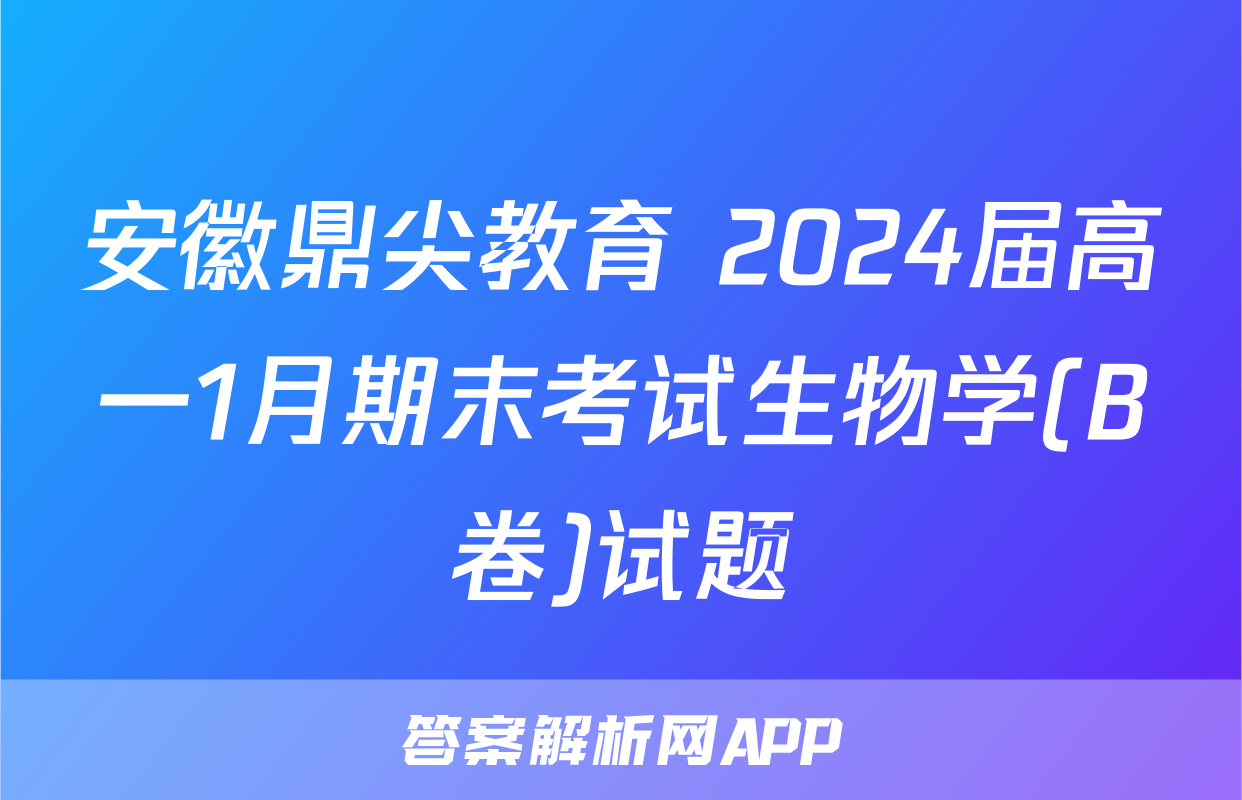 安徽鼎尖教育 2024届高一1月期末考试生物学(B卷)试题
