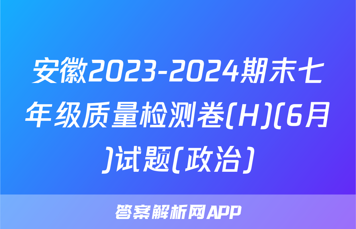 安徽2023-2024期末七年级质量检测卷(H)(6月)试题(政治)