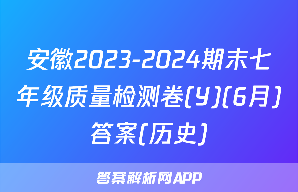 安徽2023-2024期末七年级质量检测卷(Y)(6月)答案(历史)