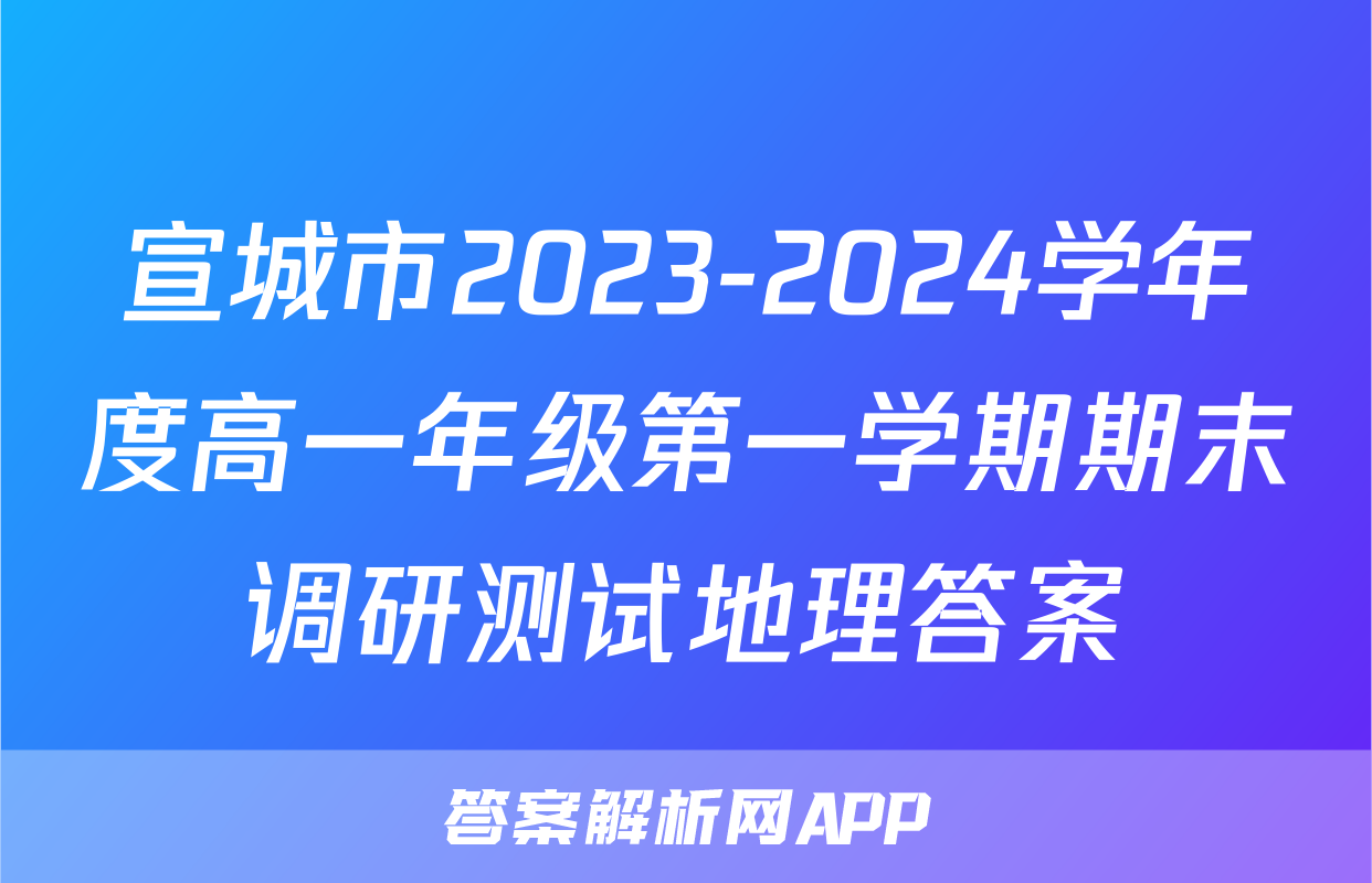 宣城市2023-2024学年度高一年级第一学期期末调研测试地理答案