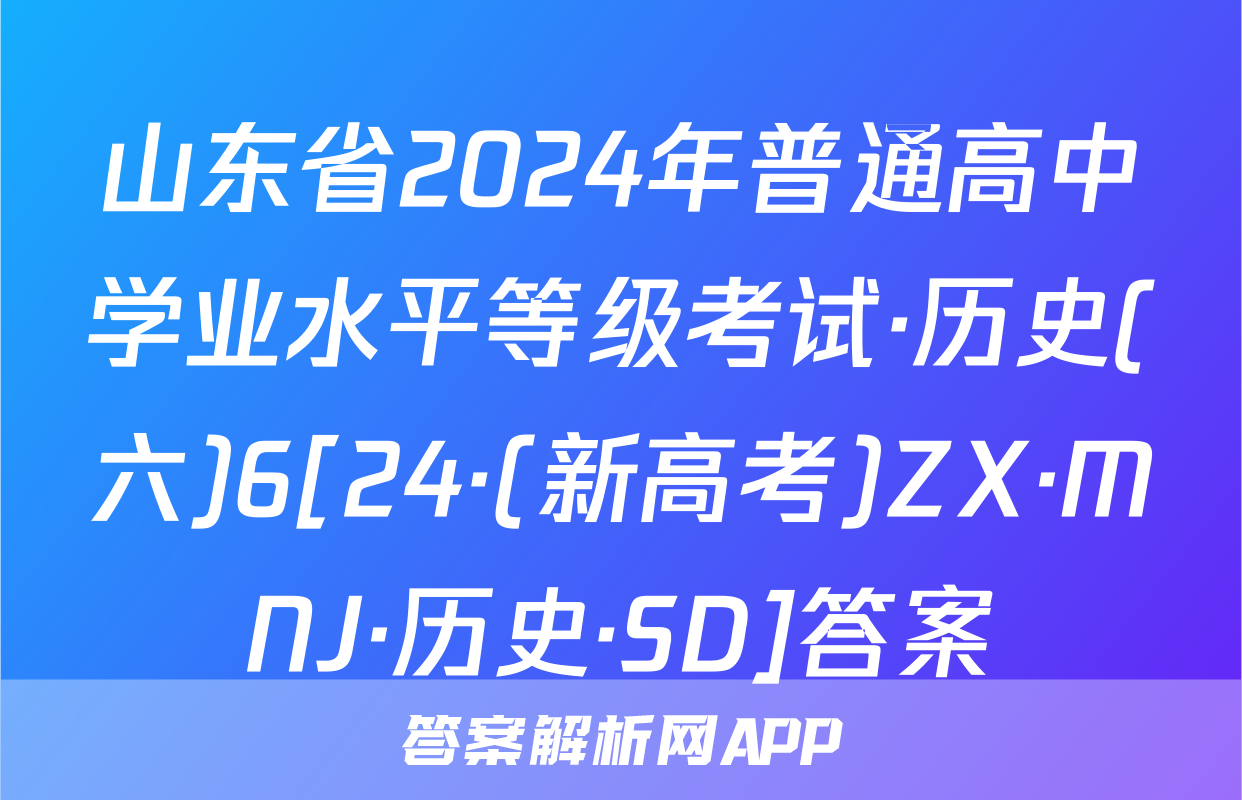 山东省2024年普通高中学业水平等级考试·历史(六)6[24·(新高考)ZX·MNJ·历史·SD]答案