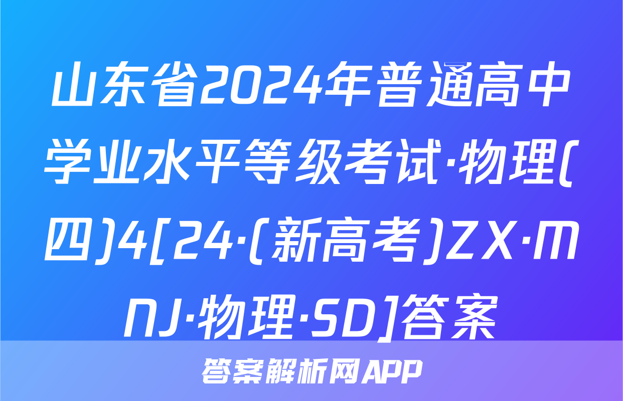 山东省2024年普通高中学业水平等级考试·物理(四)4[24·(新高考)ZX·MNJ·物理·SD]答案