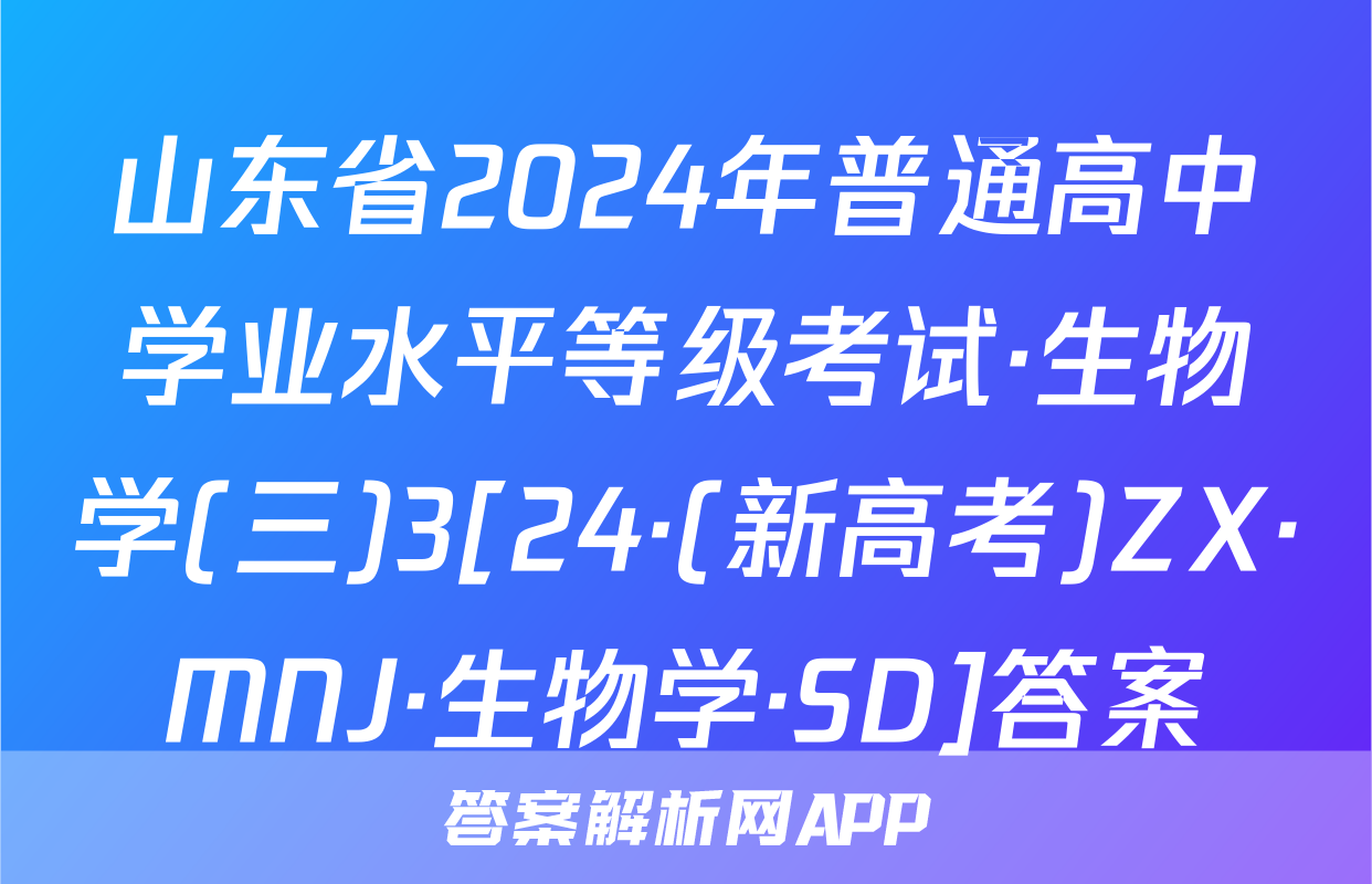 山东省2024年普通高中学业水平等级考试·生物学(三)3[24·(新高考)ZX·MNJ·生物学·SD]答案