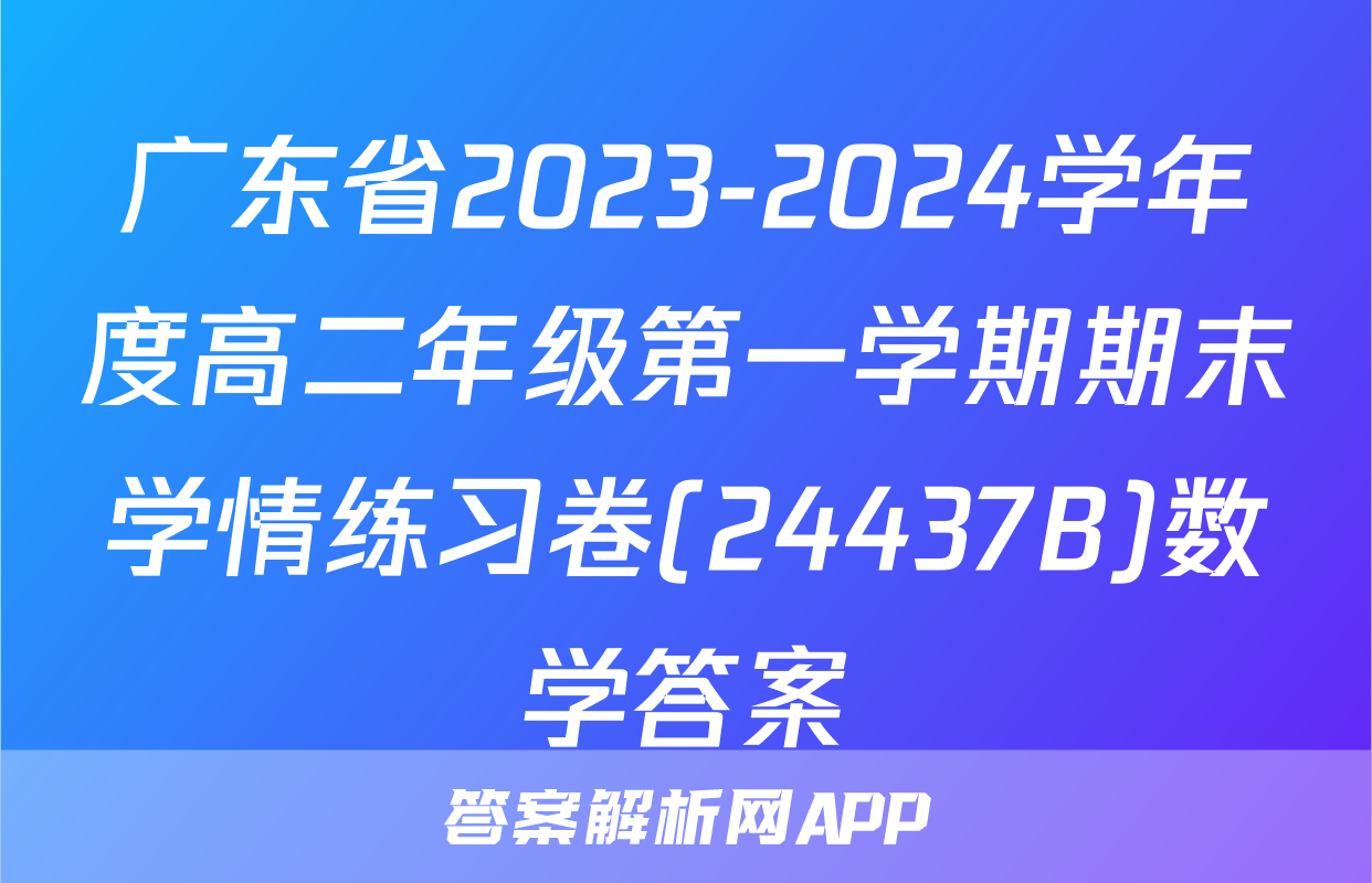 广东省2023-2024学年度高二年级第一学期期末学情练习卷(24437B)数学答案