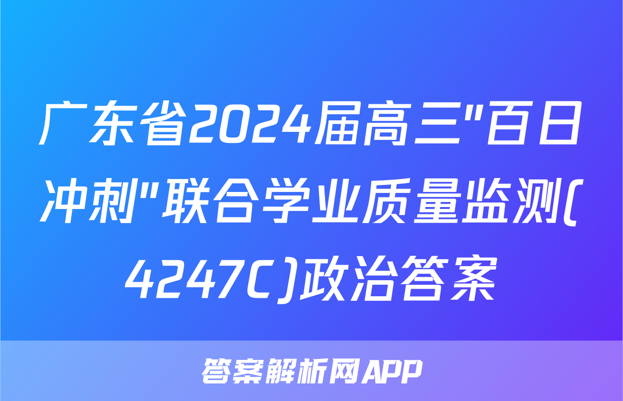 广东省2024届高三"百日冲刺"联合学业质量监测(4247C)政治答案