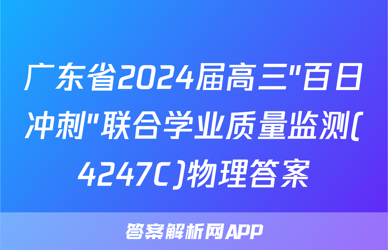 广东省2024届高三"百日冲刺"联合学业质量监测(4247C)物理答案