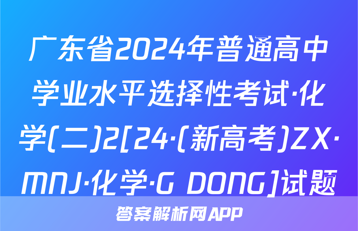 广东省2024年普通高中学业水平选择性考试·化学(二)2[24·(新高考)ZX·MNJ·化学·G DONG]试题