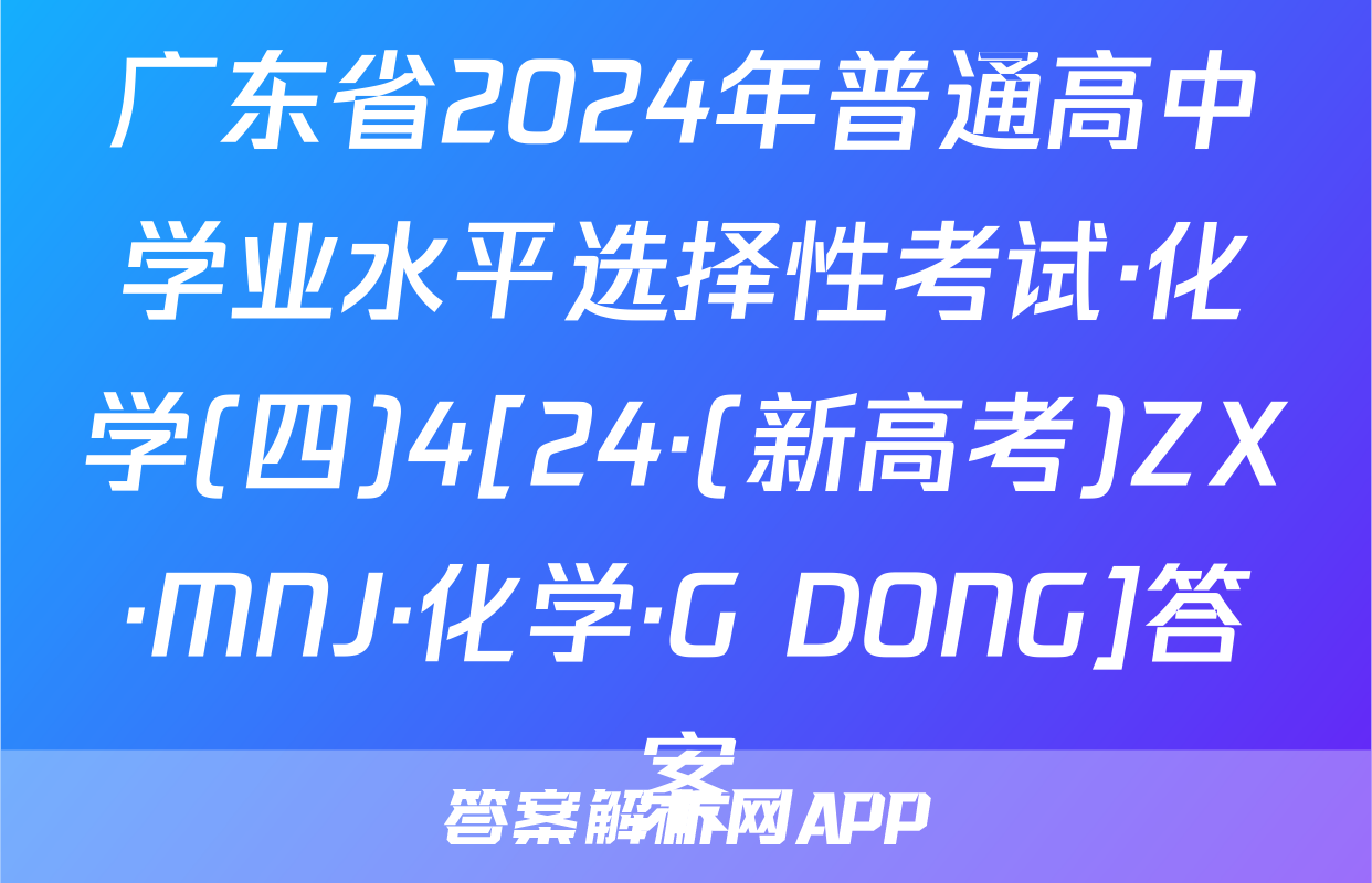 广东省2024年普通高中学业水平选择性考试·化学(四)4[24·(新高考)ZX·MNJ·化学·G DONG]答案