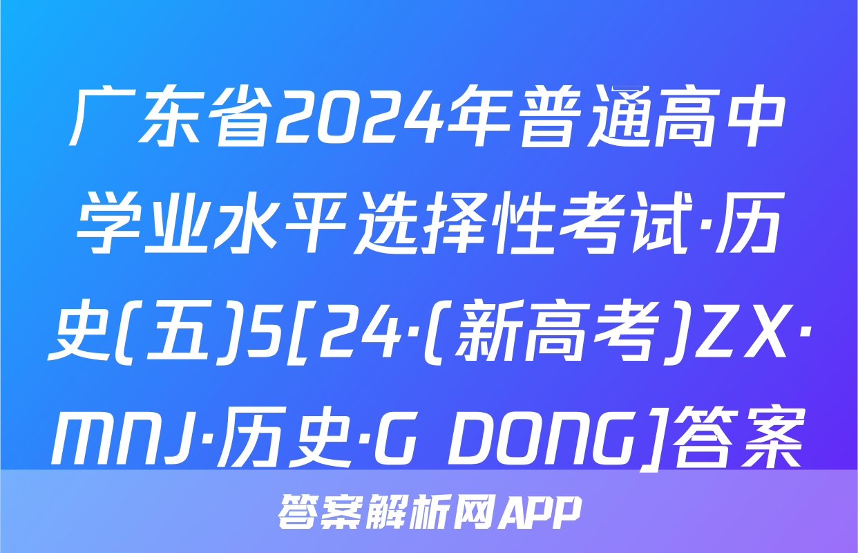 广东省2024年普通高中学业水平选择性考试·历史(五)5[24·(新高考)ZX·MNJ·历史·G DONG]答案