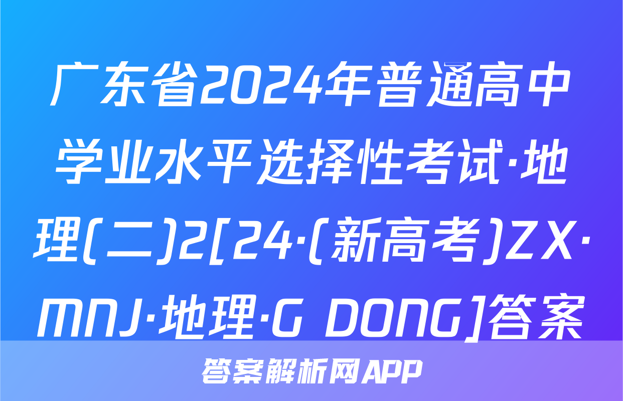 广东省2024年普通高中学业水平选择性考试·地理(二)2[24·(新高考)ZX·MNJ·地理·G DONG]答案