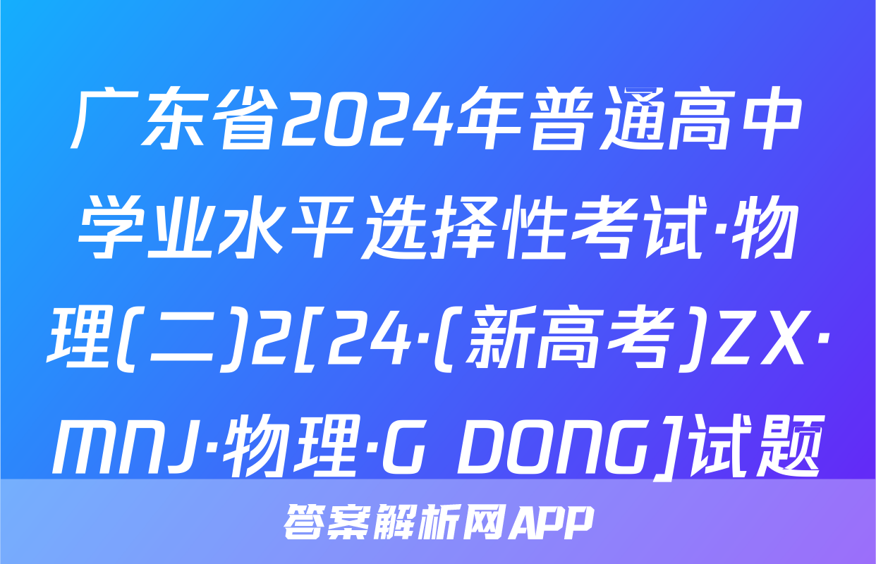 广东省2024年普通高中学业水平选择性考试·物理(二)2[24·(新高考)ZX·MNJ·物理·G DONG]试题