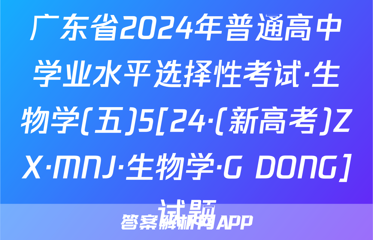 广东省2024年普通高中学业水平选择性考试·生物学(五)5[24·(新高考)ZX·MNJ·生物学·G DONG]试题