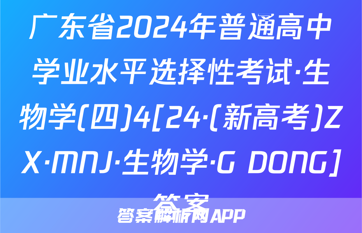 广东省2024年普通高中学业水平选择性考试·生物学(四)4[24·(新高考)ZX·MNJ·生物学·G DONG]答案