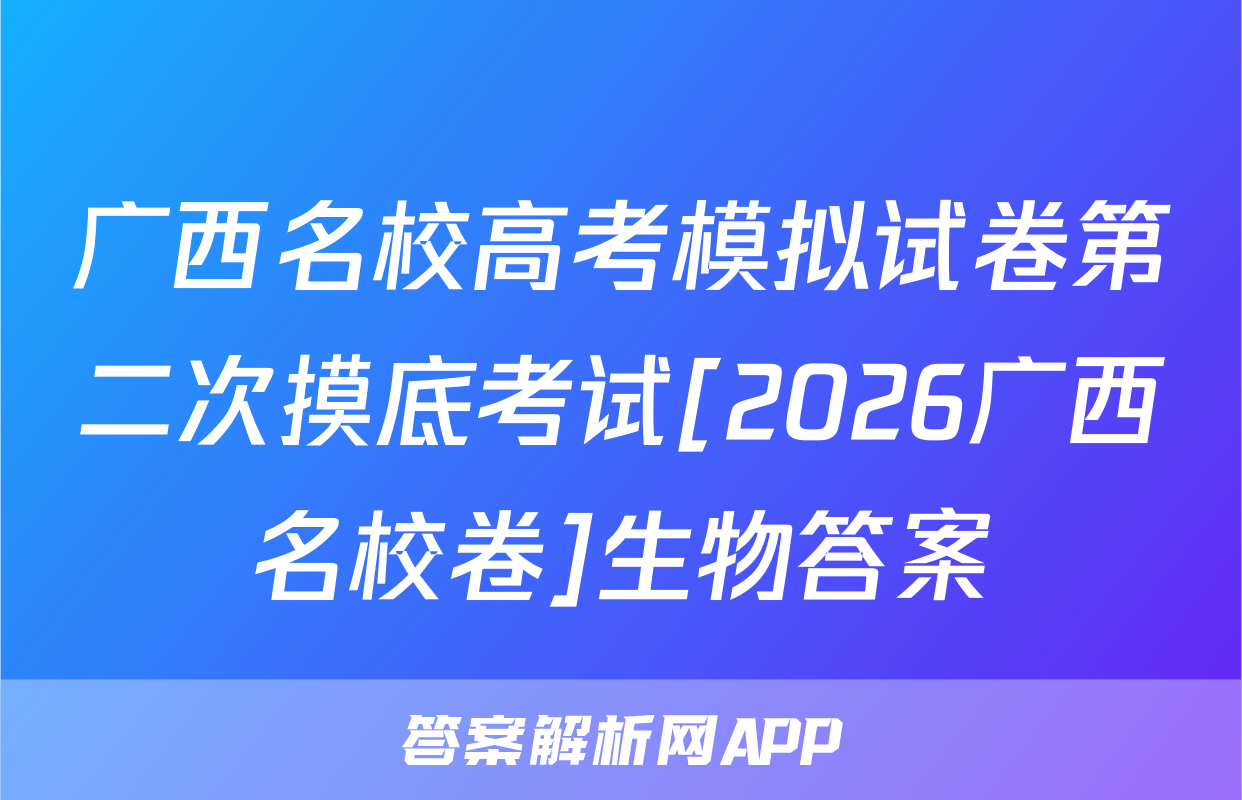 广西名校高考模拟试卷第二次摸底考试[2026广西名校卷]生物答案