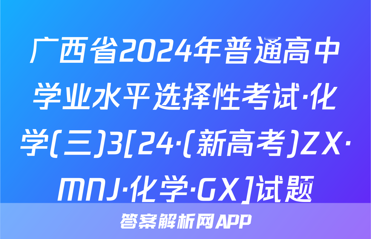 广西省2024年普通高中学业水平选择性考试·化学(三)3[24·(新高考)ZX·MNJ·化学·GX]试题
