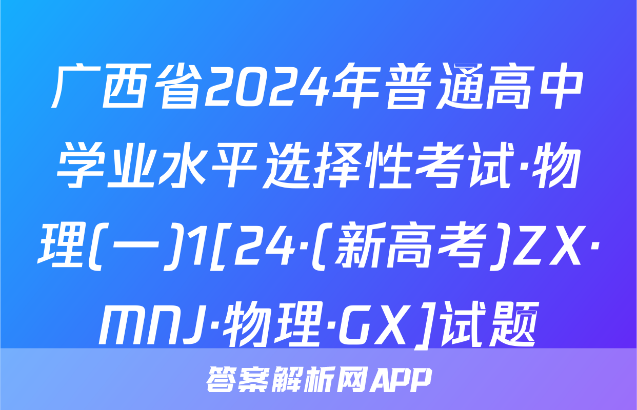 广西省2024年普通高中学业水平选择性考试·物理(一)1[24·(新高考)ZX·MNJ·物理·GX]试题