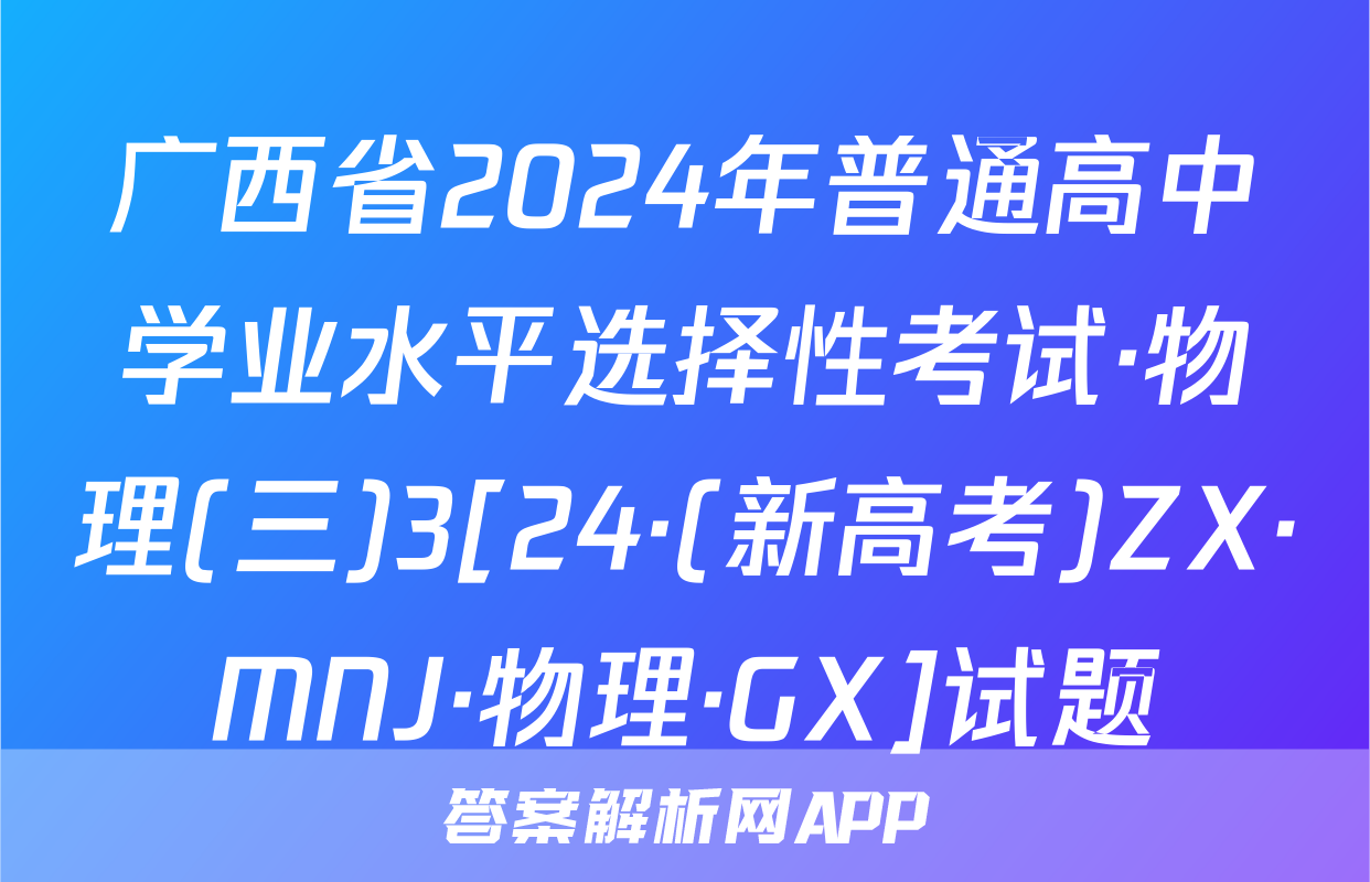 广西省2024年普通高中学业水平选择性考试·物理(三)3[24·(新高考)ZX·MNJ·物理·GX]试题