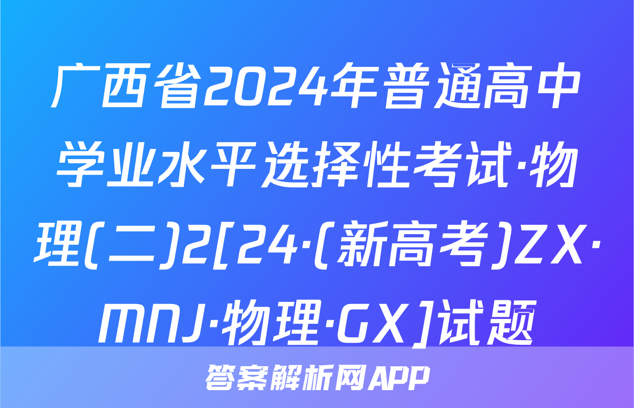 广西省2024年普通高中学业水平选择性考试·物理(二)2[24·(新高考)ZX·MNJ·物理·GX]试题
