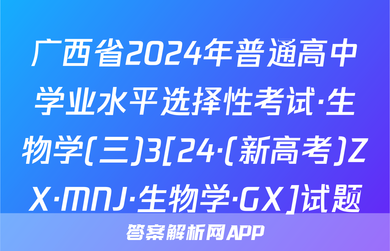 广西省2024年普通高中学业水平选择性考试·生物学(三)3[24·(新高考)ZX·MNJ·生物学·GX]试题