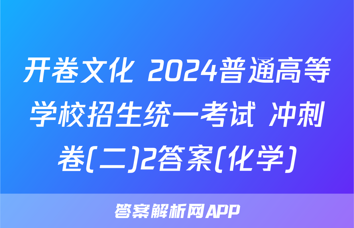 开卷文化 2024普通高等学校招生统一考试 冲刺卷(二)2答案(化学)