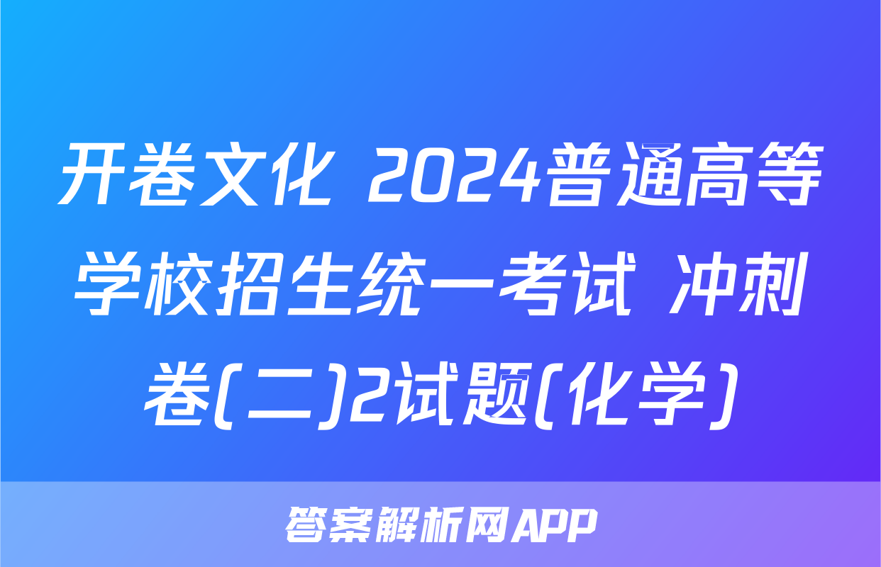 开卷文化 2024普通高等学校招生统一考试 冲刺卷(二)2试题(化学)