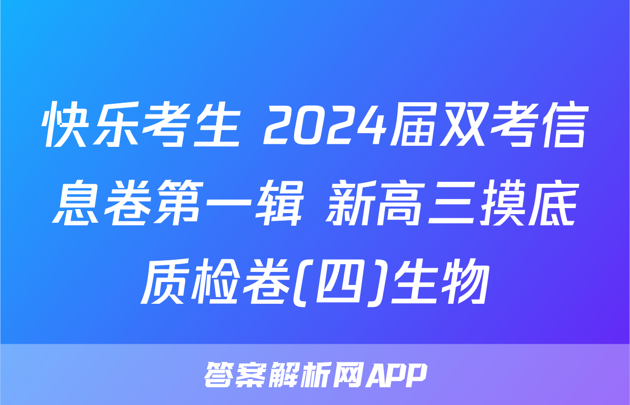 快乐考生 2024届双考信息卷第一辑 新高三摸底质检卷(四)生物