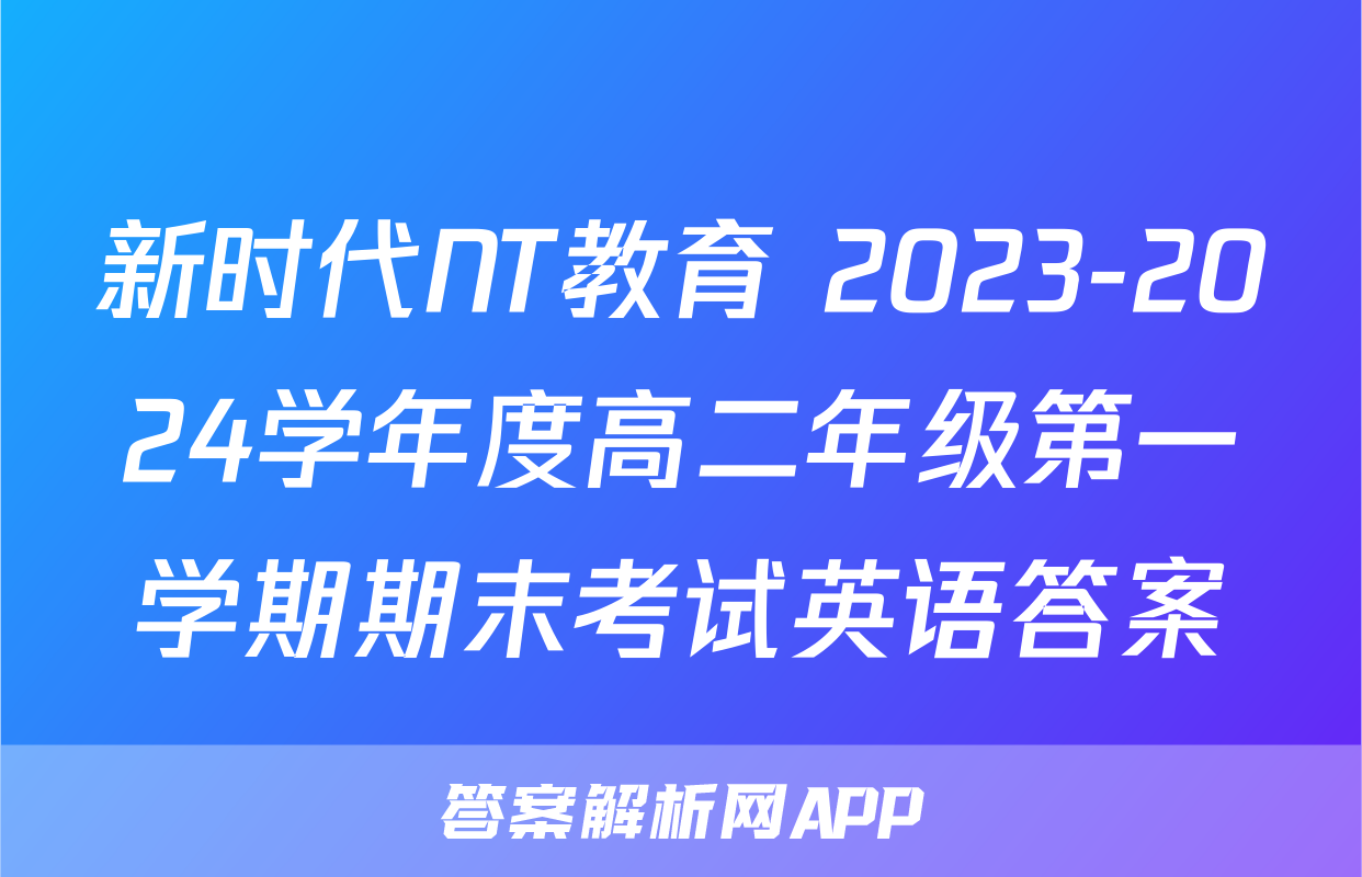 新时代NT教育 2023-2024学年度高二年级第一学期期末考试英语答案