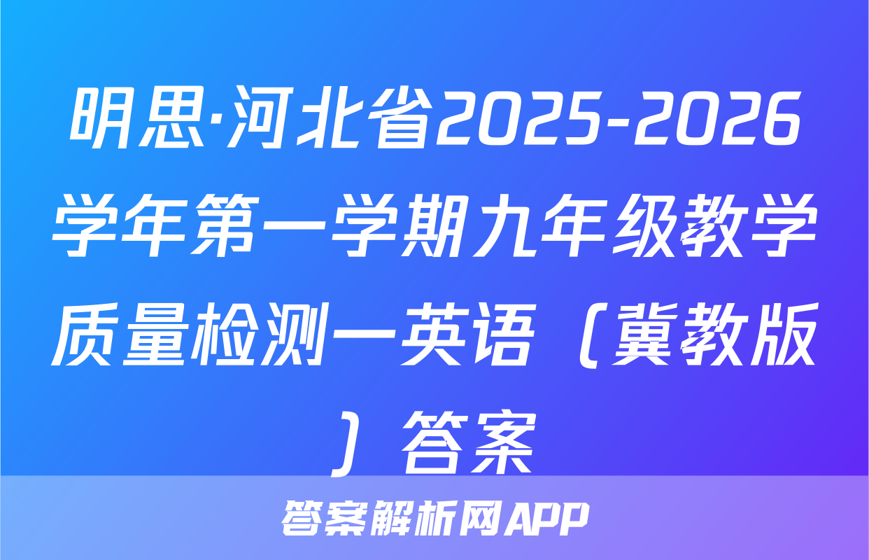 明思·河北省2025-2026学年第一学期九年级教学质量检测一英语（冀教版）答案