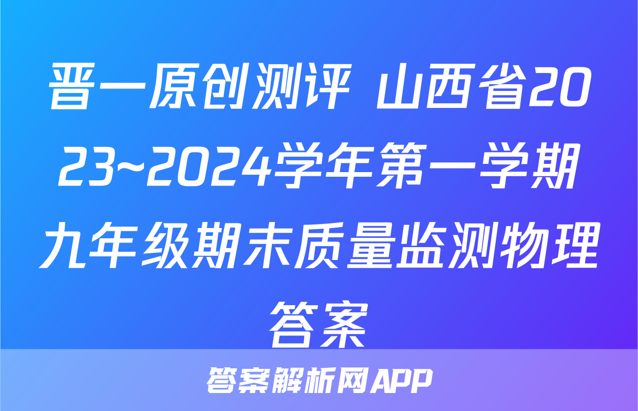 晋一原创测评 山西省2023~2024学年第一学期九年级期末质量监测物理答案