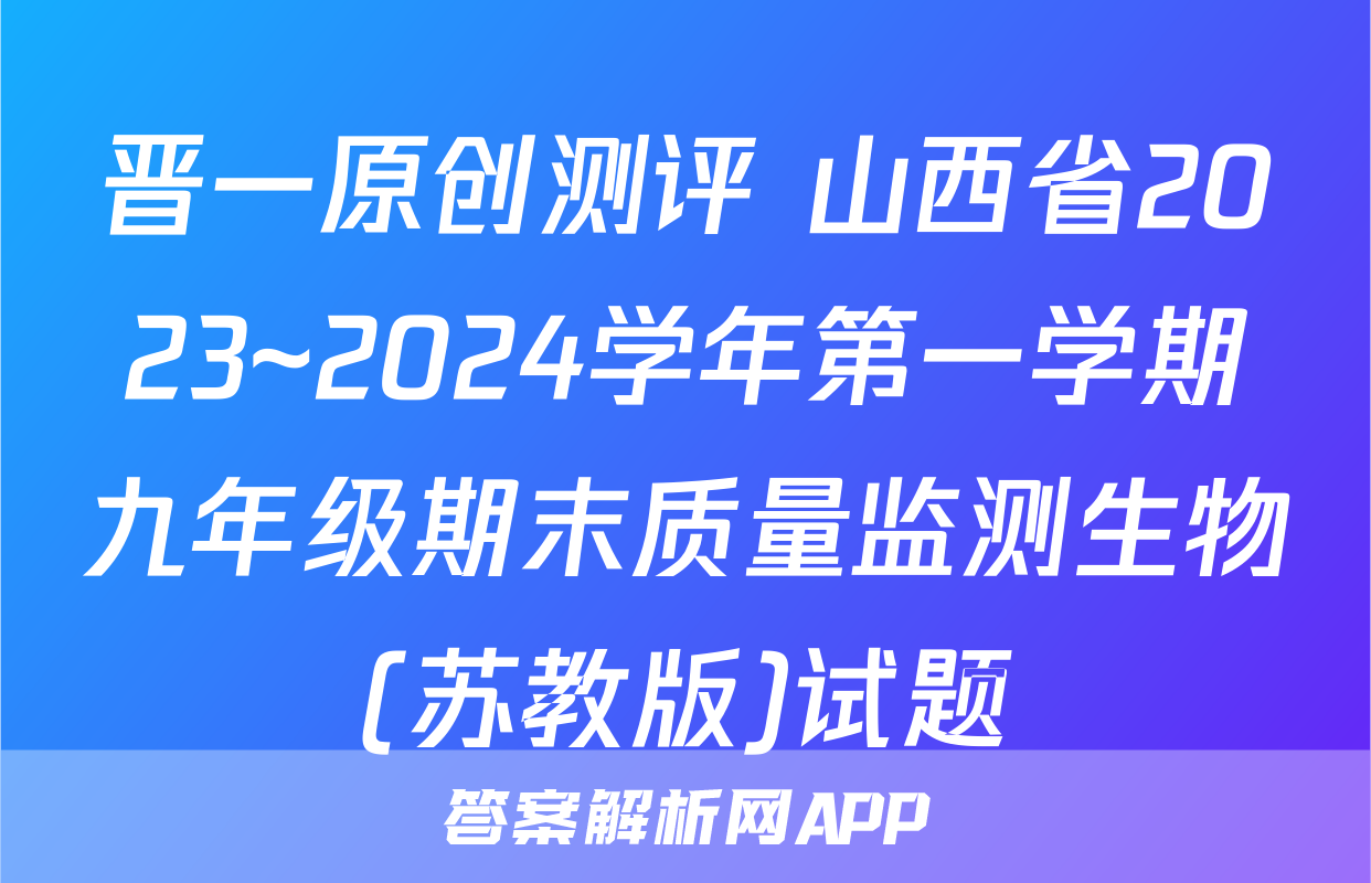 晋一原创测评 山西省2023~2024学年第一学期九年级期末质量监测生物(苏教版)试题
