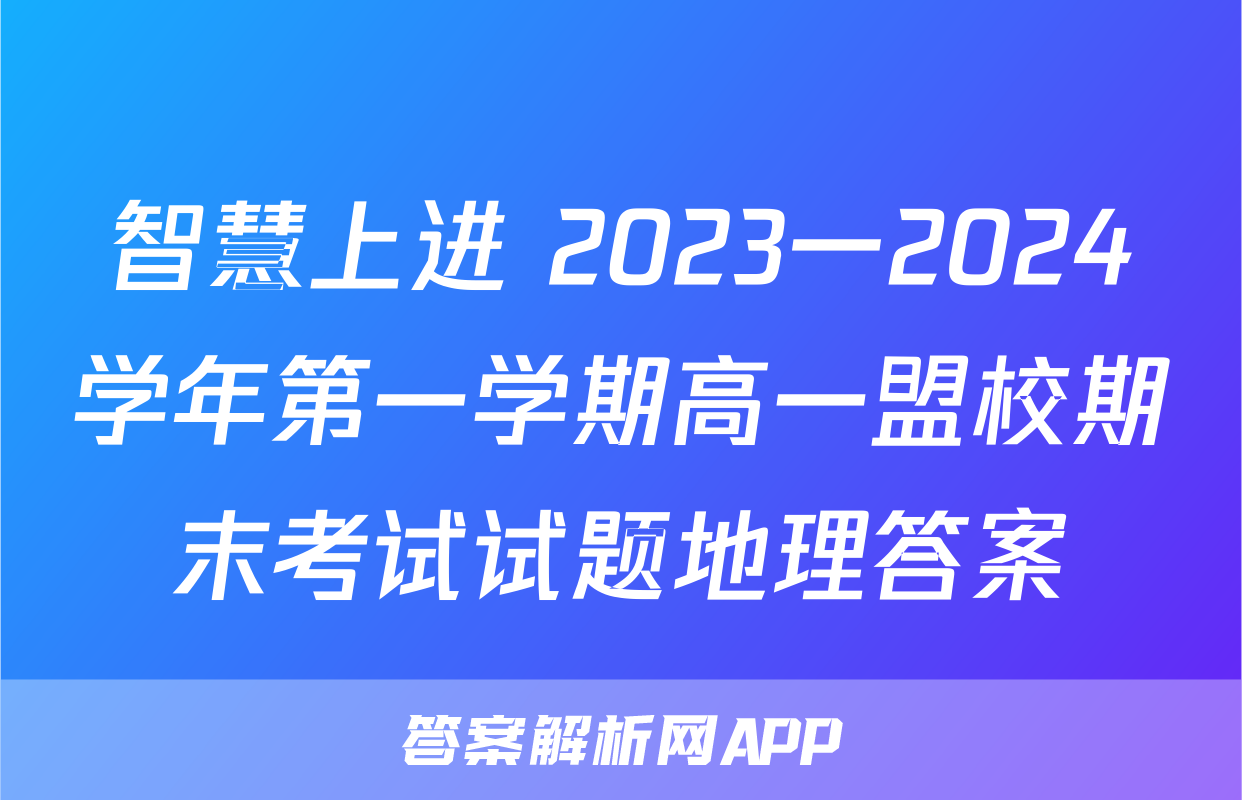智慧上进 2023一2024学年第一学期高一盟校期末考试试题地理答案
