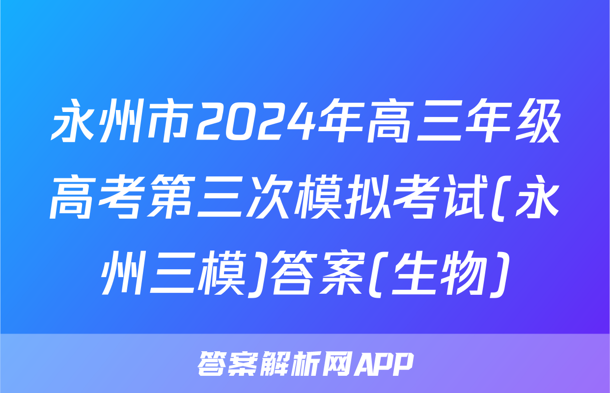 永州市2024年高三年级高考第三次模拟考试(永州三模)答案(生物)