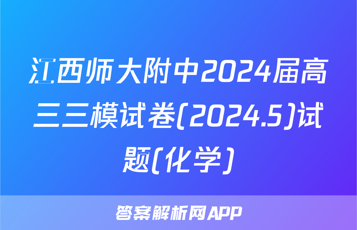 江西师大附中2024届高三三模试卷(2024.5)试题(化学)