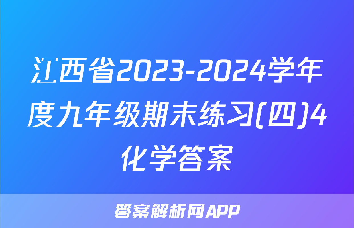 江西省2023-2024学年度九年级期末练习(四)4化学答案