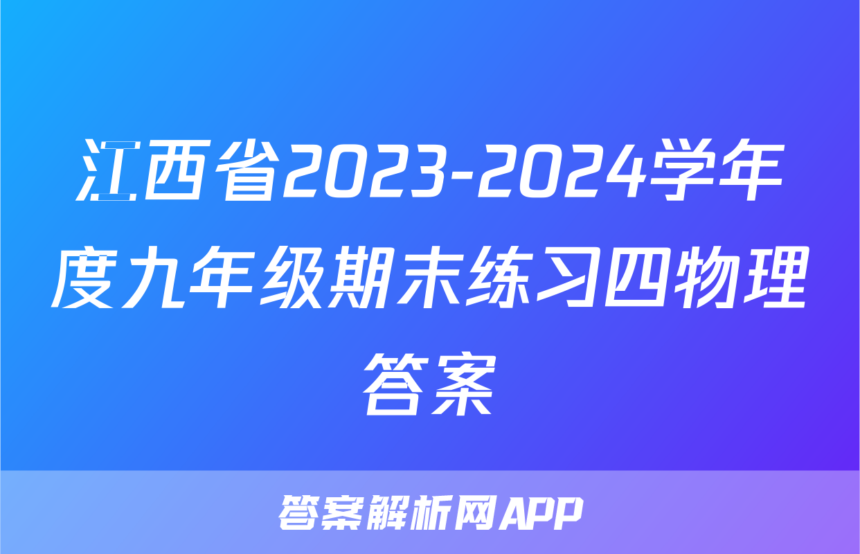 江西省2023-2024学年度九年级期末练习四物理答案