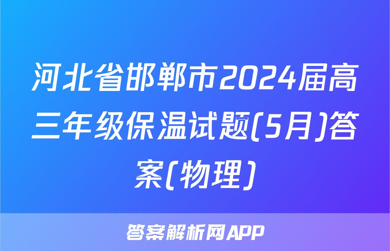 河北省邯郸市2024届高三年级保温试题(5月)答案(物理)
