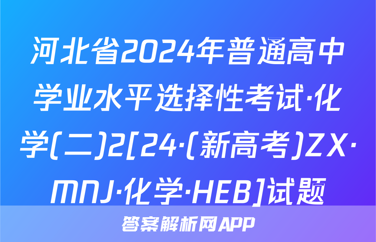 河北省2024年普通高中学业水平选择性考试·化学(二)2[24·(新高考)ZX·MNJ·化学·HEB]试题