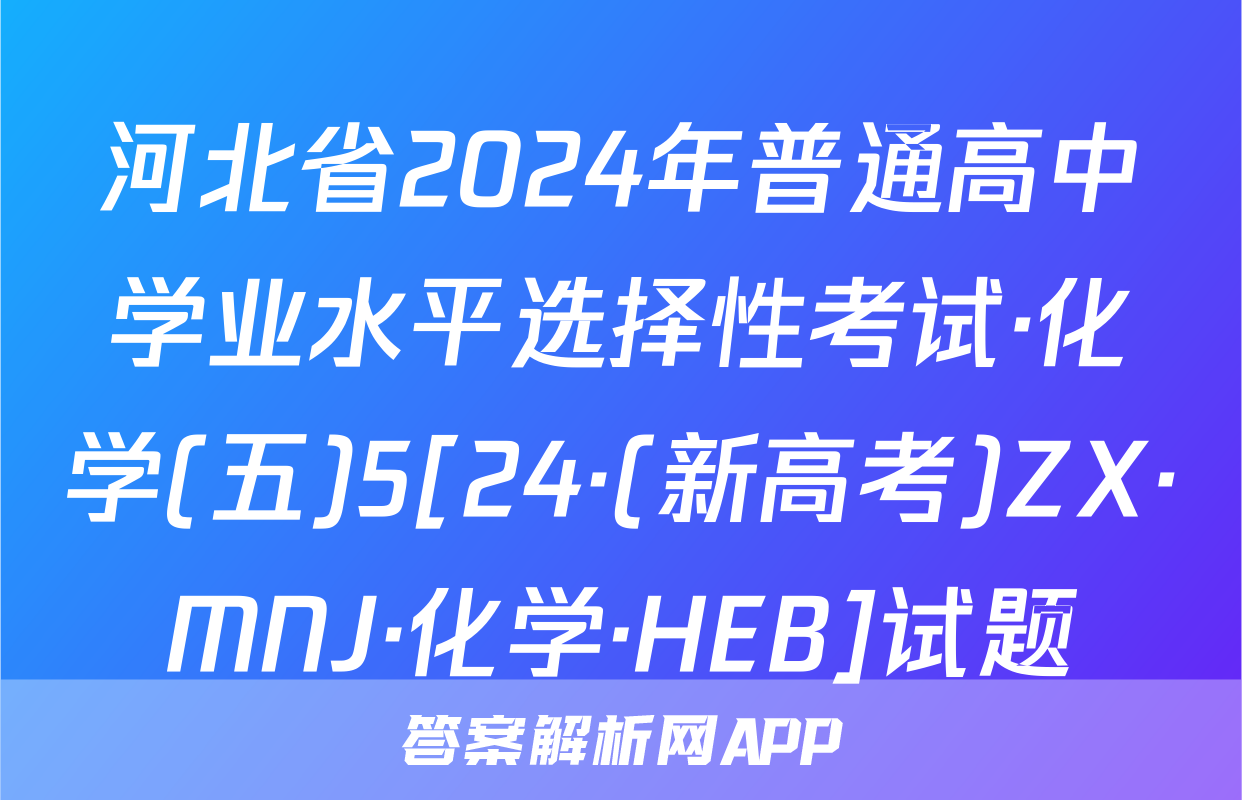 河北省2024年普通高中学业水平选择性考试·化学(五)5[24·(新高考)ZX·MNJ·化学·HEB]试题