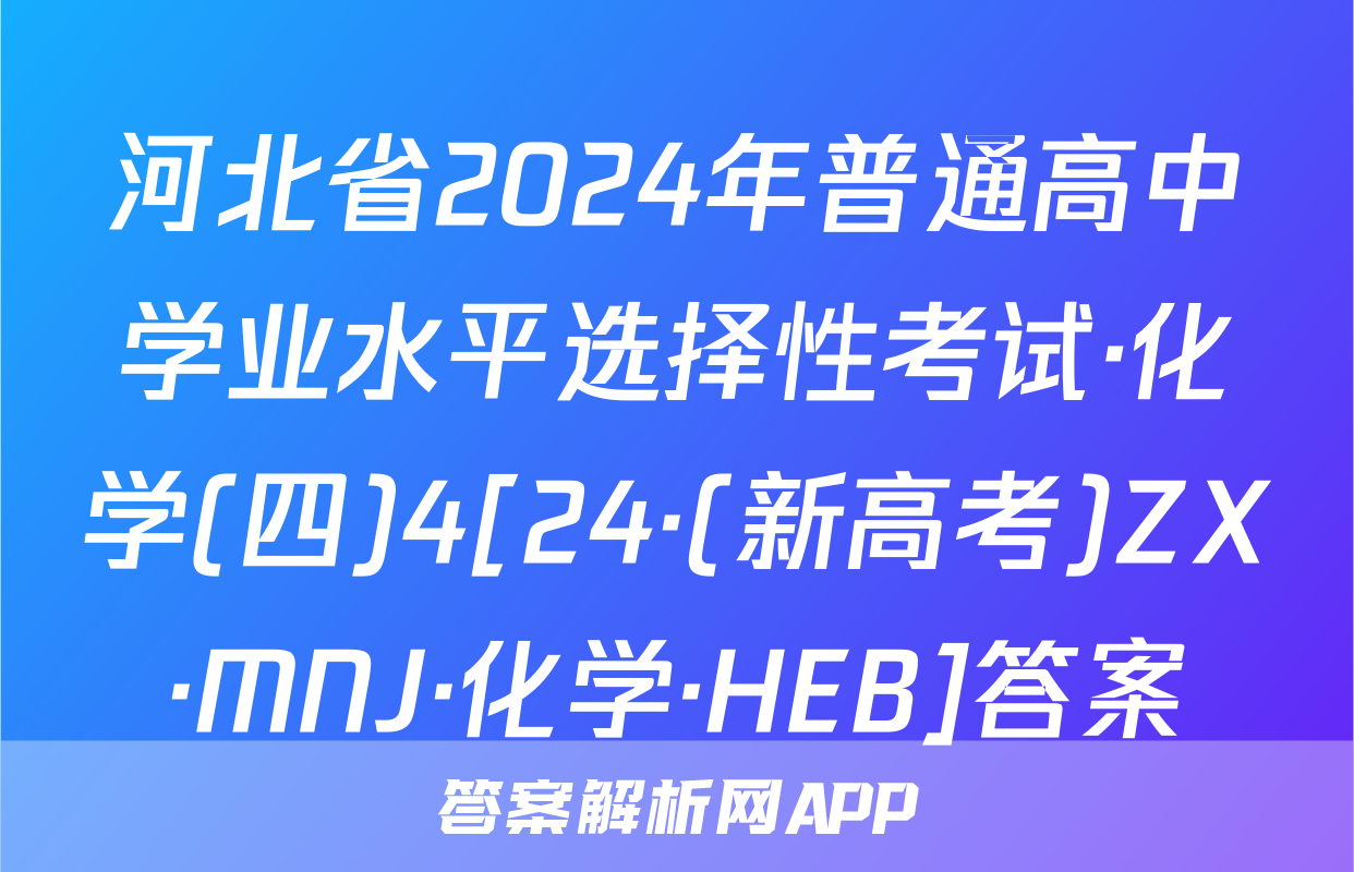 河北省2024年普通高中学业水平选择性考试·化学(四)4[24·(新高考)ZX·MNJ·化学·HEB]答案