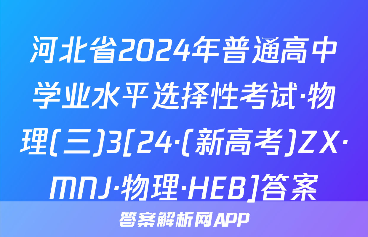 河北省2024年普通高中学业水平选择性考试·物理(三)3[24·(新高考)ZX·MNJ·物理·HEB]答案