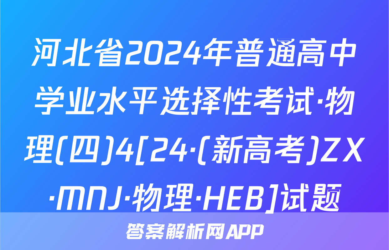 河北省2024年普通高中学业水平选择性考试·物理(四)4[24·(新高考)ZX·MNJ·物理·HEB]试题