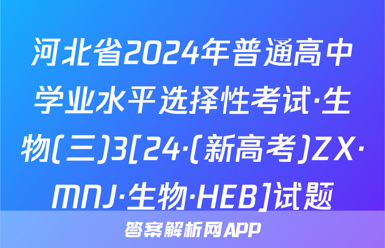 河北省2024年普通高中学业水平选择性考试·生物(三)3[24·(新高考)ZX·MNJ·生物·HEB]试题